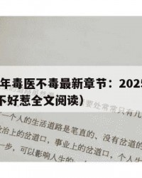2025年毒医不毒最新章节：2025年（毒医不好惹全文阅读）