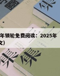 2025年锁轮免费阅读：2025年（锁小说原文）