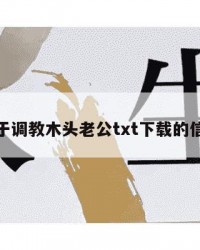 关于调教木头老公txt下载的信息