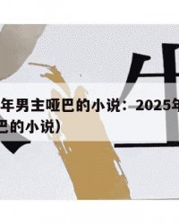 2025年男主哑巴的小说：2025年（男主哑巴的小说）