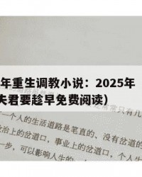 2025年重生调教小说：2025年（重生调教夫君要趁早免费阅读）