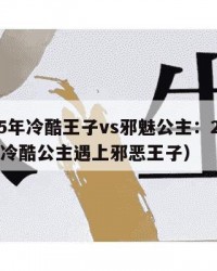 2025年冷酷王子vs邪魅公主：2025年（冷酷公主遇上邪恶王子）