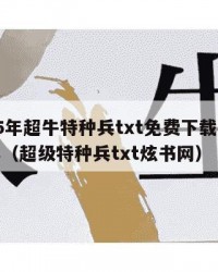 2025年超牛特种兵txt免费下载：2025年（超级特种兵txt炫书网）