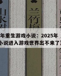 2025年重生游戏小说：2025年（重生游戏小说进入游戏世界出不来了）