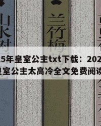 2025年皇室公主txt下载：2025年（皇室公主太高冷全文免费阅读）