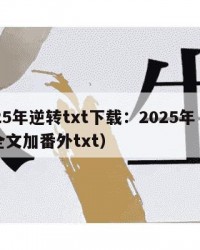 2025年逆转txt下载：2025年（逆转全文加番外txt）