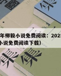 2025年柳毅小说免费阅读：2025年（柳毅小说免费阅读下载）