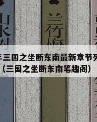 2025年三国之坐断东南最新章节列表：2025年（三国之坐断东南笔趣阁）