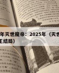 2025年灭世魔帝：2025年（灭世魔帝岩女王结局）