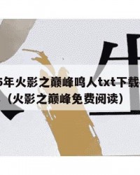 2025年火影之巅峰鸣人txt下载：2025年（火影之巅峰免费阅读）