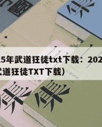 2025年武道狂徒txt下载：2025年（武道狂徒TXT下载）