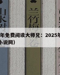 2025年免费阅读大师兄：2025年（大师兄小说网）