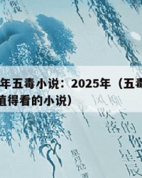 2025年五毒小说：2025年（五毒小说中最值得看的小说）