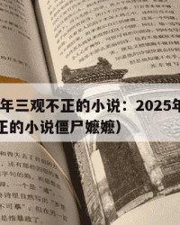 2025年三观不正的小说：2025年（三观不正的小说僵尸嬷嬷）