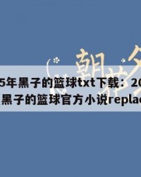 2025年黑子的篮球txt下载：2025年（黑子的篮球官方小说replace6）