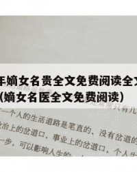 2025年嫡女名贵全文免费阅读全文：2025年（嫡女名医全文免费阅读）