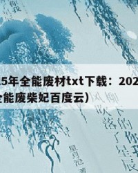 2025年全能废材txt下载：2025年（全能废柴妃百度云）