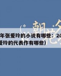 2025年张爱玲的小说有哪些：2025年（张爱玲的代表作有哪些）
