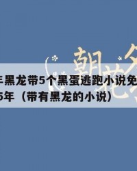 2025年黑龙带5个黑蛋逃跑小说免费阅读：2025年（带有黑龙的小说）