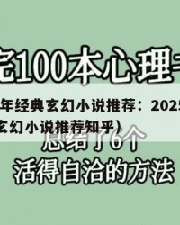 2025年经典玄幻小说推荐：2025年（经典玄幻小说推荐知乎）