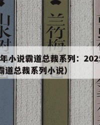 2025年小说霸道总裁系列：2025年（小说霸道总裁系列小说）