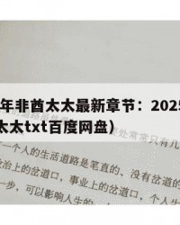 2025年非酋太太最新章节：2025年（非酋太太txt百度网盘）