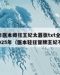 2025年医本卿狂王妃太嚣张txt全集下载：2025年（医本轻狂冒牌王妃不好惹）