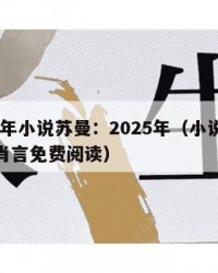 2025年小说苏曼：2025年（小说苏曼和郑肖言免费阅读）