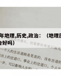 2024年地理,历史,政治：（地理历史政治组合好吗）