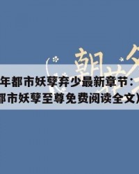 2025年都市妖孽弃少最新章节：2025年（都市妖孽至尊免费阅读全文）