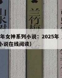 2025年女神系列小说：2025年（女神系列小说在线阅读）