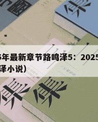 2025年最新章节路鸣泽5：2025年（路鸣泽小说）