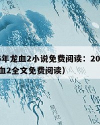 2025年龙血2小说免费阅读：2025年（龙血2全文免费阅读）