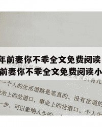 2025年前妻你不乖全文免费阅读：2025年（前妻你不乖全文免费阅读小说）