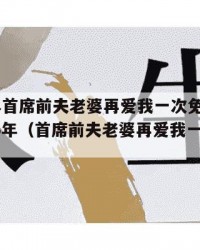2025年首席前夫老婆再爱我一次免费阅读：2025年（首席前夫老婆再爱我一次免费阅读）