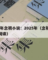 2025年念初小说：2025年（念初小说免费阅读）