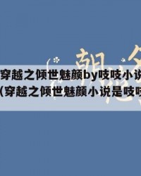 2025年穿越之倾世魅颜by吱吱小说：2025年（穿越之倾世魅颜小说是吱吱写的吗）