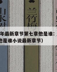 2025年最新章节第七章他是谁：2025年（他是谁小说最新章节）