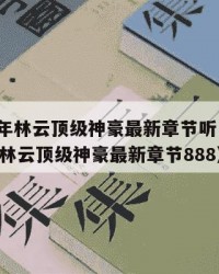 2025年林云顶级神豪最新章节听：2025年（林云顶级神豪最新章节888）