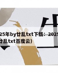 2025年by廿乱txt下载：2025年（廿乱txt百度云）