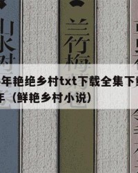 2025年艳绝乡村txt下载全集下载：2025年（鲜艳乡村小说）