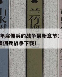 2025年雇佣兵的战争最新章节：2025年（雇佣兵战争下载）