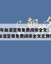 2025年血泪至尊免费阅读全文：2025年（血泪至尊免费阅读全文无弹窗）