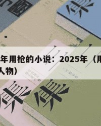 2025年用枪的小说：2025年（用枪的小说人物）