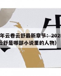 2025年云卷云舒最新章节：2025年（云卷云舒是哪部小说里的人物）