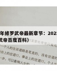 2025年修罗武帝最新章节：2025年（修罗武帝百度百科）
