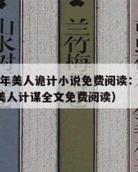 2025年美人诡计小说免费阅读：2025年（美人计谋全文免费阅读）