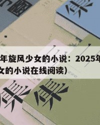 2025年旋风少女的小说：2025年（旋风少女的小说在线阅读）