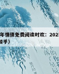 2025年情债免费阅读时欢：2025年（情债知乎）