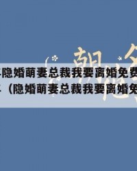 2025年隐婚萌妻总裁我要离婚免费阅读：2025年（隐婚萌妻总裁我要离婚免费阅读全文）